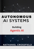Autonomous AI Systems: Practical Guide to Building Agentic AI and Self-Learning Systems