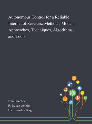 Autonomous Control for a Reliable Internet of Services: Methods, Models, Approaches, Techniques, Algorithms, and Tools - Ivan Ganchev (Creator), and R D Van Der Mei (Creator), and Hans Van Den Berg (Creator)