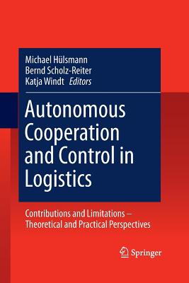 Autonomous Cooperation and Control in Logistics: Contributions and Limitations - Theoretical and Practical Perspectives - Hlsmann, Michael (Editor), and Scholz-Reiter, Bernd (Editor), and Windt, Katja (Editor)