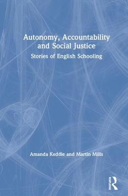 Autonomy, Accountability and Social Justice: Stories of English Schooling - Keddie, Amanda, and Mills, Martin