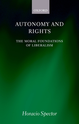 Autonomy and Rights: The Moral Foundations of Liberalism - Spector, Horacio