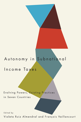 Autonomy in Subnational Income Taxes: Evolving Powers, Existing Practices in Seven Countries - Ruiz Almendral, Violeta, and Vaillancourt, Franois