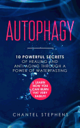 Autophagy: 10 Powerful Secrets of Healing and Anti-Aging Through a Power of Waterfasting. Learn How You Can Burn Fat Very Easily!