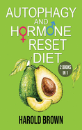Autophagy And Hormone Reset Diet: 2 books in 1. Power your metabolism, Blast Fat and Activate your Body's Natural Intelligence to Detox your body and to Lose Weight Faster.
