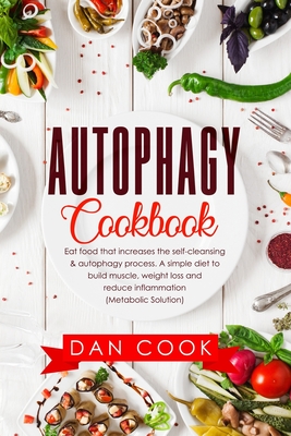 Autophagy Cookbook: Eat Food that Increases the Self-Cleansing & Autophagy Process. A Simple Diet to Build Muscle, Weight Loss and Reduce Inflammation (Metabolic Solution) - Cook, Dan