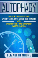 Autophagy: Unlock the Secrets of Weight Loss, Anti-Aging, and Healing with Intermittent and Extended Water Fasting