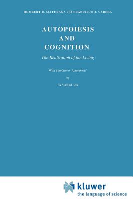 Autopoiesis and Cognition: The Realization of the Living - Maturana, H R, and Varela, F J