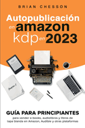 Autopublicacin en Amazon KDP en 2023 - Gua para principiantes para vender e-books, audiolibros y libros de tapa blanda en Amazon, Audible y otras plataformas