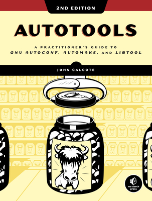 Autotools, 2nd Edition: A Practitioner's Guide to Gnu Autoconf, Automake, and Libtool - Calcote, John