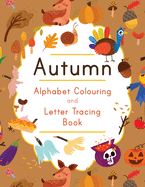 Autumn Alphabet Colouring and Letter Tracing Book: ABC Fall Themed Activity Workbook - Learn to Write Letters and Celebrate the Season - 8.5 x 11
