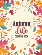 Autumn Life - Coloring Book: Coloring Books for Relaxation Featuring Calming Autumn Scenes, Fall Leaves, Harvest