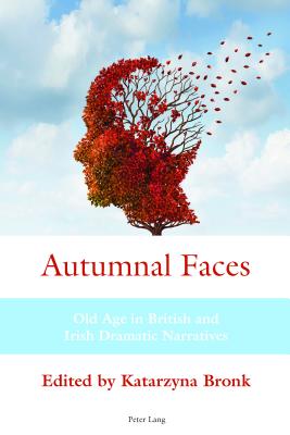 Autumnal Faces: Old Age in British and Irish Dramatic Narratives - Bronk, Katarzyna (Editor)