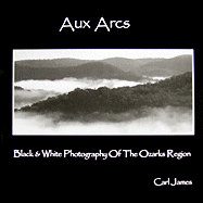 Aux Arcs: Black & White Photography of the Ozarks Region - James, Carl