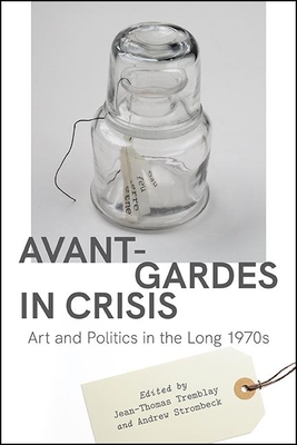 Avant-Gardes in Crisis: Art and Politics in the Long 1970s - Tremblay, Jean-Thomas (Editor), and Strombeck, Andrew (Editor)