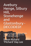 Avebury Henge, Silbury Hill, Stonehenge and Glastonbury - DECODED!: 4,500 year old Southern British Neolithic Temples are proven to predict Jesus Christ 2,500 years earlier...!