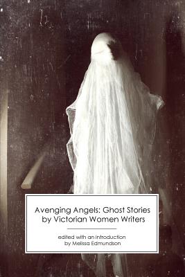 Avenging Angels: Ghost Stories by Victorian Women Writers - Edmundson, Melissa (Editor)