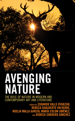 Avenging Nature: The Role of Nature in Modern and Contemporary Art and Literature - Oyarzun, Eduardo Valls (Editor), and Valverde, Rebeca Gualberto (Editor), and Garcia, Noelia Malla (Editor)