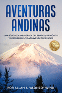 Aventuras Andinas: Una Bsqueda Inesperada del Sentido, Prop?sito Y Descubrimiento a Trav?s de Tres Pa?ses