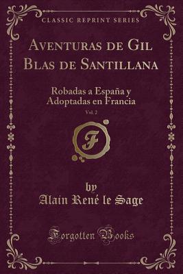 Aventuras de Gil Blas de Santillana, Vol. 2: Robadas a Espaa Y Adoptadas En Francia (Classic Reprint) - Sage, Alain Rene Le