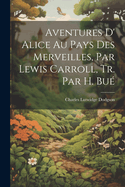 Aventures D' Alice Au Pays Des Merveilles, Par Lewis Carroll, Tr. Par H. Bu