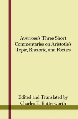 Averroes's Three Short Commentaries on Aristotle's "Topics," "Rhetoric," and "Poetics" - Butterworth, Charles E. (Edited and translated by)