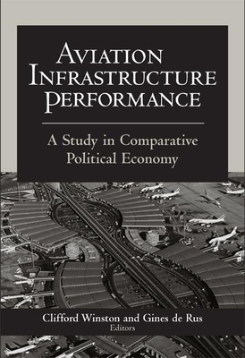 Aviation Infrastructure Performance: A Study in Comparative Political Economy - Winston, Clifford (Editor), and Rus, Gines De (Editor)