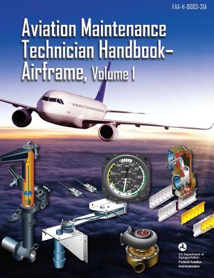 Aviation Maintenance Technician Handbook - Airframe, Volume 1: FAA-H-8083-31A (Black & White) - Administration, Federal Aviation, and Transportation, U S Department of