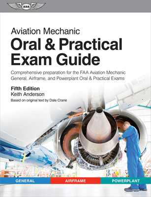 Aviation Mechanic Oral & Practical Exam Guide: Comprehensive Preparation for the FAA Aviation Mechanic General, Airframe, and Powerplant Oral & Practical Exams - Anderson, Keith, and Crane, Dale