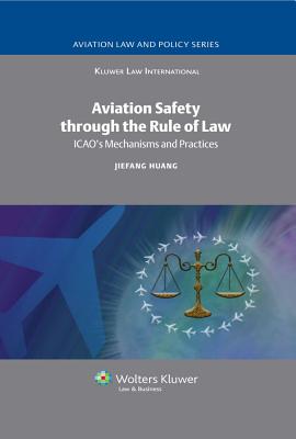 Aviation Safety Through the Rule of Law: Icao's Mechanisms and Practices - Huang, J