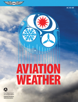Aviation Weather (2023): FAA Advisory Circular AC 00-6b - Federal Aviation Administration (FAA), and U S Department of Transportation, and Aviation Supplies & Academics (Asa) (Editor)
