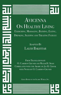 Avicenna on Healthy Living: Exercising, Massaging, Bathing, Eating, Drinking, Sleeping, and Treating Fatigue - Bakhtiar, Laleh, and Avicenna, and Gruner, O Cameron (Translated by)
