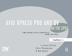Avid Xpress Pro and DV On the Spot: Time Saving Tips & Shortcuts from the Pros