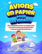 Avions en papier pour les enfants: 20 incroyables avions en papier avec des instructions pas ? pas faciles ? suivre et des illustrations !