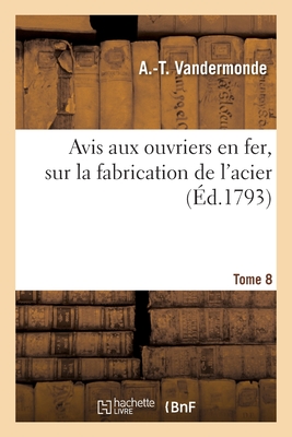 Avis Aux Ouvriers En Fer, Sur La Fabrication de l'Acier. Tome 8 - Vandermonde, Alexandre-Th?ophile, and Monge, Gaspard, and Berthollet, Claude-Louis