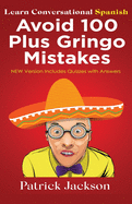 Avoid 100 Plus Gringo Mistakes - Learn Conversational Spanish: NEW & Improved Edition Includes Exercises with Questions & Answers