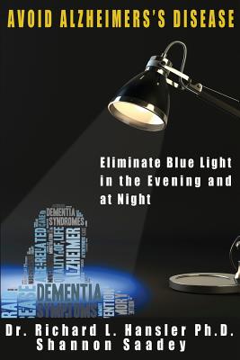 Avoid Alzheimer's Disease: Eliminate blue light at night - Hansler Phd, Richard L