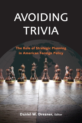 Avoiding Trivia: The Role of Strategic Planning in American Foreign Policy - Drezner, Daniel W (Editor)