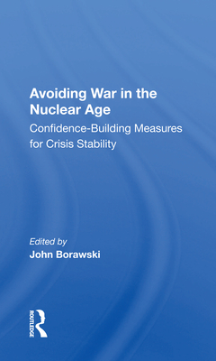 Avoiding War in the Nuclear Age: Confidence-Building Measures for Crisis Stability - Borawski, John