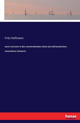 Avoir Und Estre in Den Umschreibenden Zeiten Des Altfranzosischen Intransitiven Zeitworts - Hofmann, Fritz