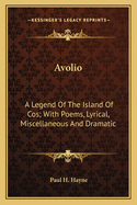 Avolio: A Legend of the Island of Cos. with Poems, Lyrical, Miscellaneous, and Dramatic