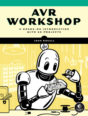 Avr Workshop: A Hands-On Introduction with 60 Projects - Boxall, John