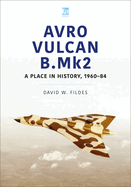 Avro Vulcan B.Mk2: A Place in History, 1960-84