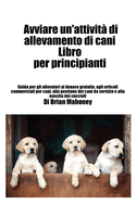 Avviare un'attivit di allevamento di cani Libro per principianti: Guida per gli allevatori al denaro gratuito, agli articoli commerciali per cani, alla gestione dei cani da servizio e alla nascita dei cuccioli