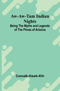 Aw-Aw-Tam Indian Nights: Being The Myths And Legends Of The Pimas Of Arizona