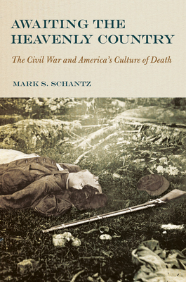 Awaiting the Heavenly Country: The Civil War and America's Culture of Death - Schantz, Mark S