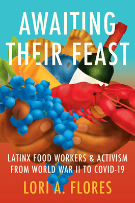 Awaiting Their Feast: Latinx Food Workers and Activism from World War II to Covid-19 - Flores, Lori A