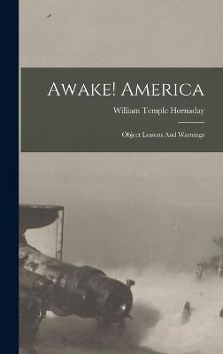 Awake! America: Object Lessons And Warnings - Hornaday, William Temple