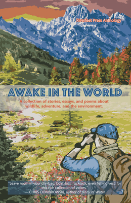 Awake in the World, Volume One: A Collection of Stories, Essays and Poems about Wildlife, Adventure and the Environment - Rice, Daniel J (Editor), and Prentiss, Sean (Contributions by), and Dunning, Tyler (Contributions by)