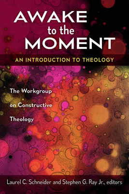Awake to the Moment: An Introduction to Theology - Schneider, Laurel C, and Ray, Stephen G Jr