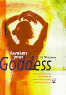 Awaken Your Goddess: A Practical Guide to Discovering a Woman's Power, a Woman's Glory